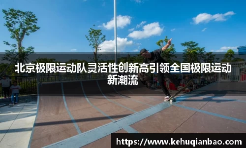 北京极限运动队灵活性创新高引领全国极限运动新潮流