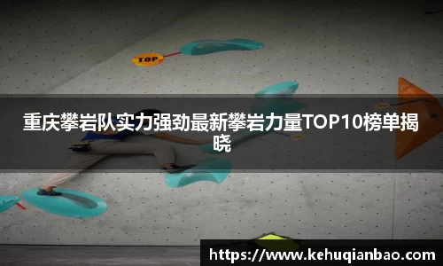 重庆攀岩队实力强劲最新攀岩力量TOP10榜单揭晓