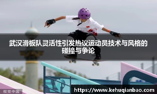 武汉滑板队灵活性引发热议运动员技术与风格的碰撞与争论