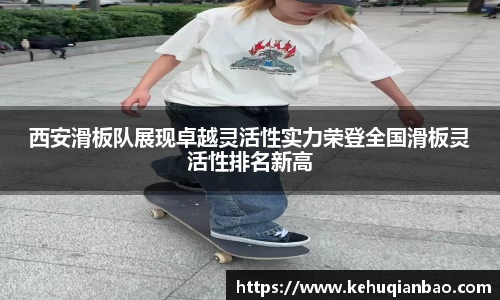西安滑板队展现卓越灵活性实力荣登全国滑板灵活性排名新高