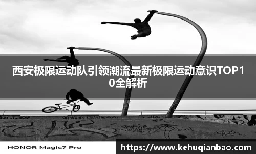 西安极限运动队引领潮流最新极限运动意识TOP10全解析