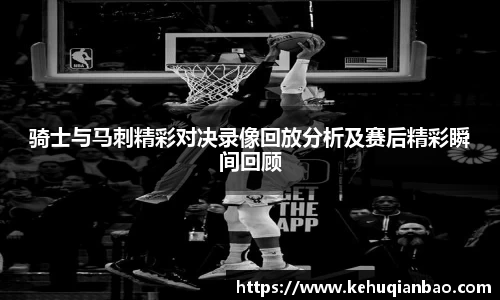 骑士与马刺精彩对决录像回放分析及赛后精彩瞬间回顾