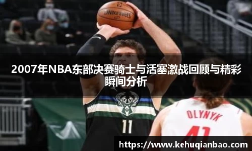 2007年NBA东部决赛骑士与活塞激战回顾与精彩瞬间分析