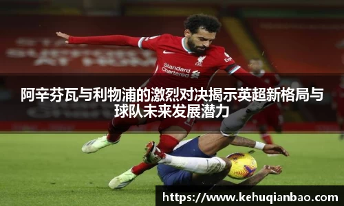 阿辛芬瓦与利物浦的激烈对决揭示英超新格局与球队未来发展潜力