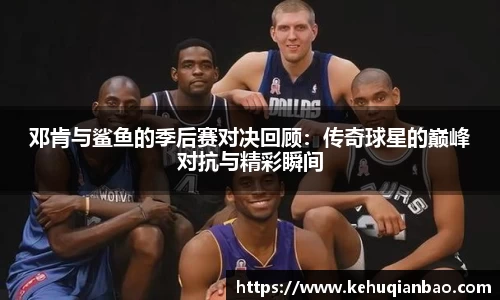 邓肯与鲨鱼的季后赛对决回顾：传奇球星的巅峰对抗与精彩瞬间