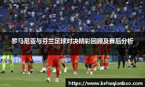 罗马尼亚与芬兰足球对决精彩回顾及赛后分析