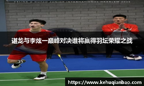 谌龙与李炫一巅峰对决谁将赢得羽坛荣耀之战
